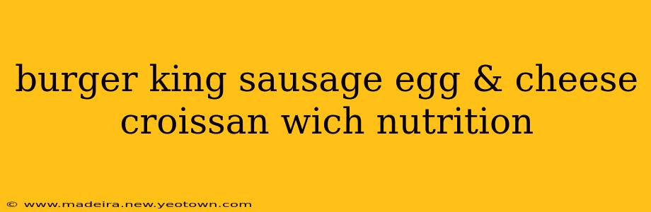 burger king sausage egg & cheese croissan wich nutrition