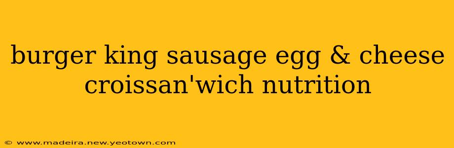 burger king sausage egg & cheese croissan'wich nutrition