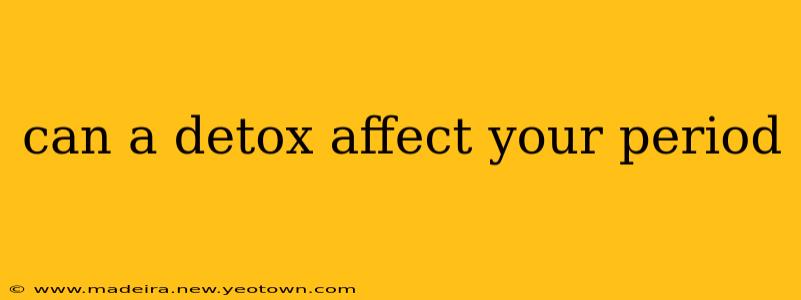can a detox affect your period