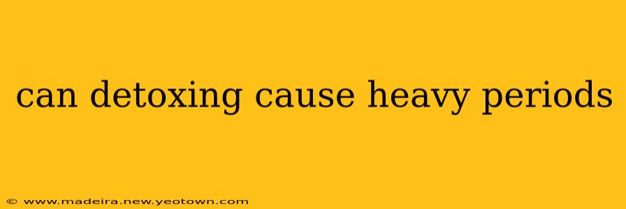 can detoxing cause heavy periods