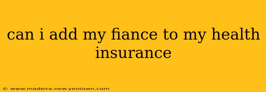 can i add my fiance to my health insurance