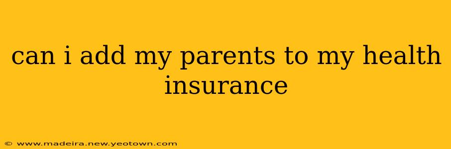 can i add my parents to my health insurance