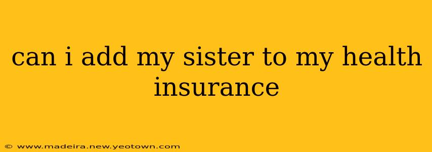 can i add my sister to my health insurance
