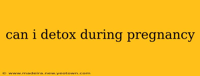 can i detox during pregnancy