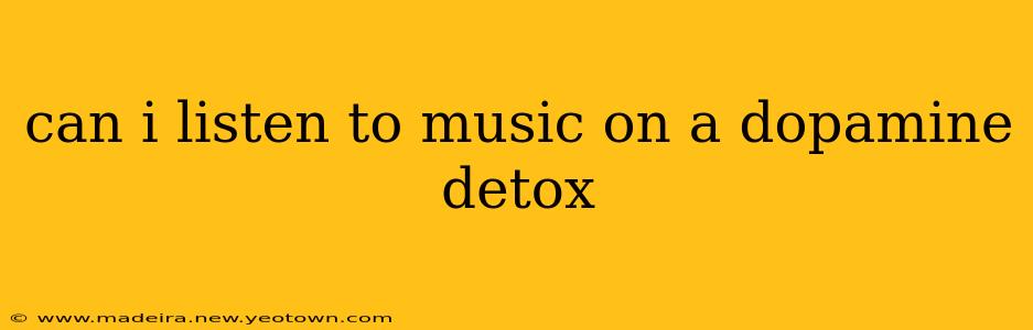 can i listen to music on a dopamine detox