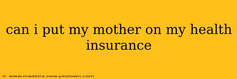 can i put my mother on my health insurance
