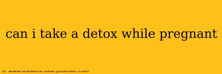 can i take a detox while pregnant