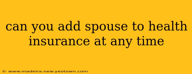 can you add spouse to health insurance at any time