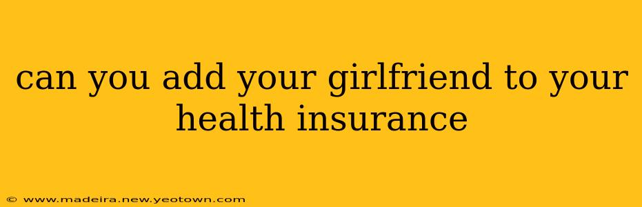 can you add your girlfriend to your health insurance