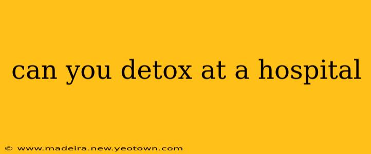 can you detox at a hospital