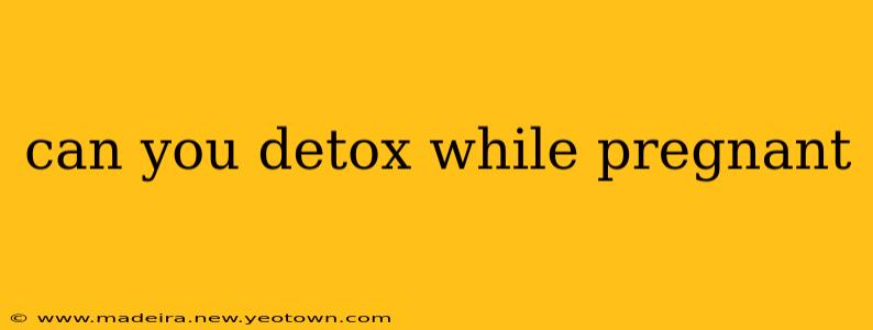 can you detox while pregnant