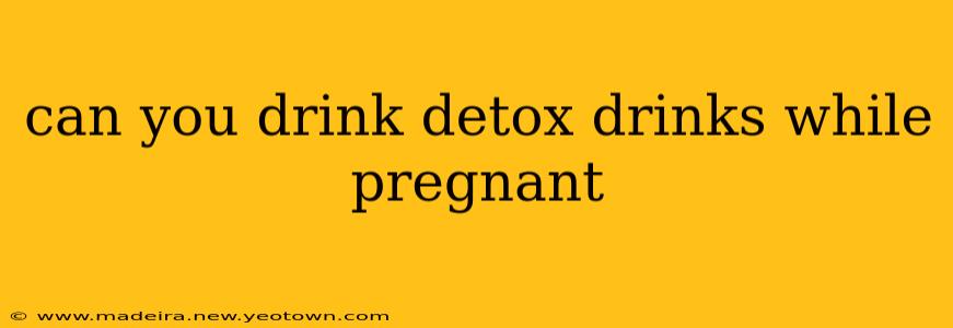 can you drink detox drinks while pregnant