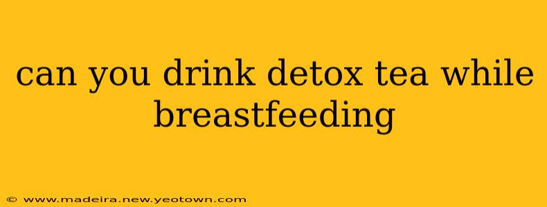 can you drink detox tea while breastfeeding