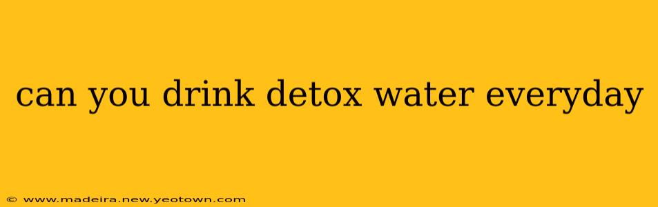 can you drink detox water everyday