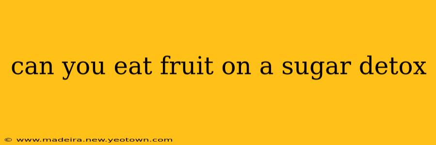 can you eat fruit on a sugar detox