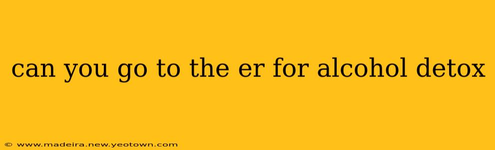 can you go to the er for alcohol detox