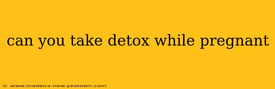 can you take detox while pregnant