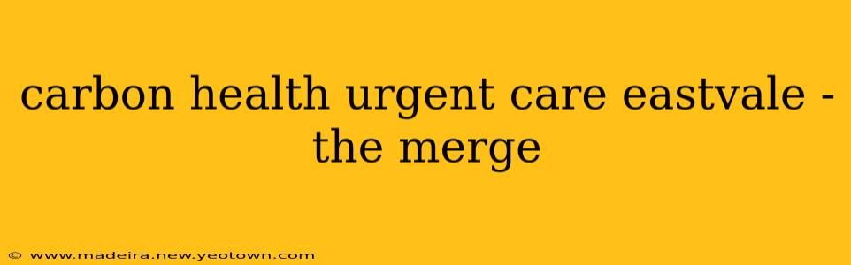 carbon health urgent care eastvale - the merge