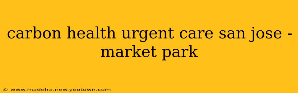carbon health urgent care san jose - market park