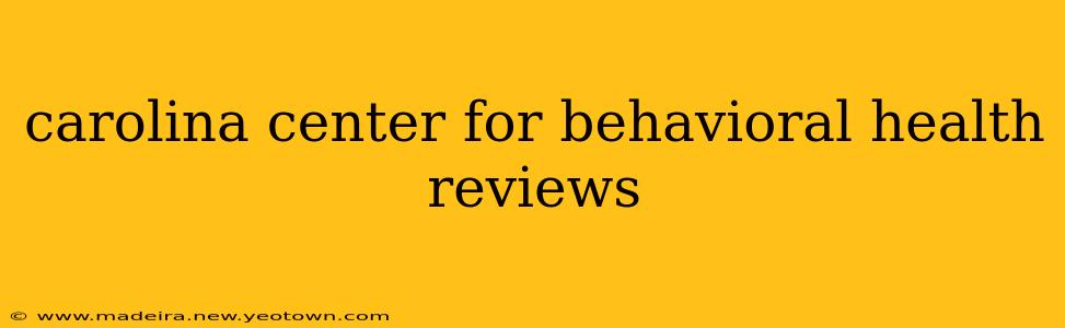 carolina center for behavioral health reviews