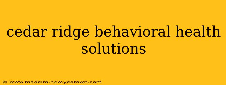 cedar ridge behavioral health solutions