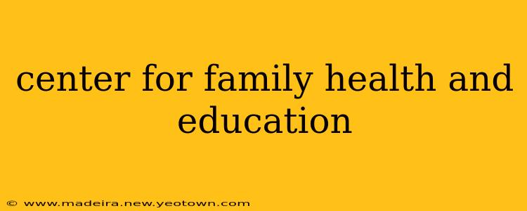 center for family health and education