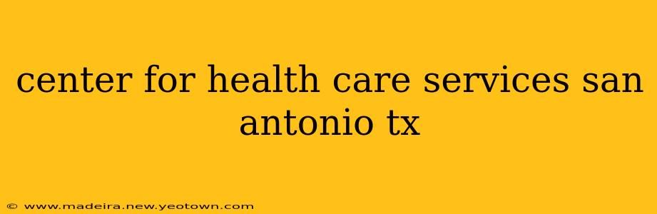 center for health care services san antonio tx