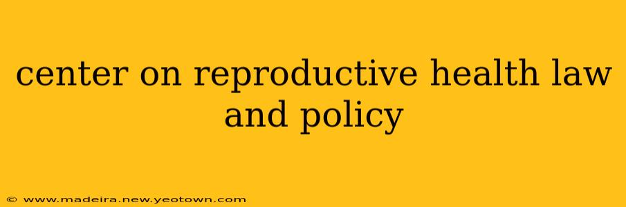 center on reproductive health law and policy