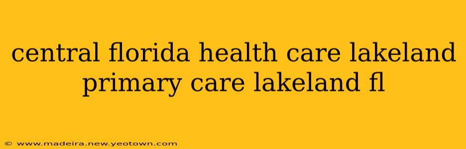 central florida health care lakeland primary care lakeland fl