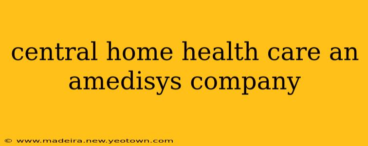 central home health care an amedisys company