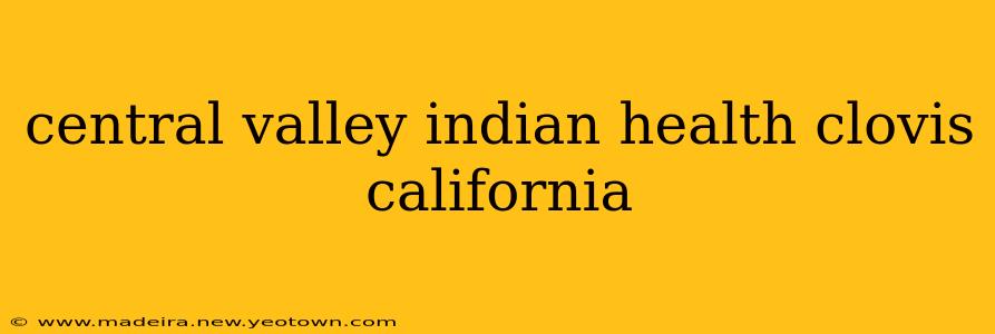central valley indian health clovis california