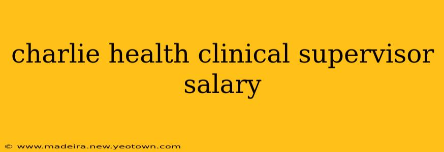 charlie health clinical supervisor salary