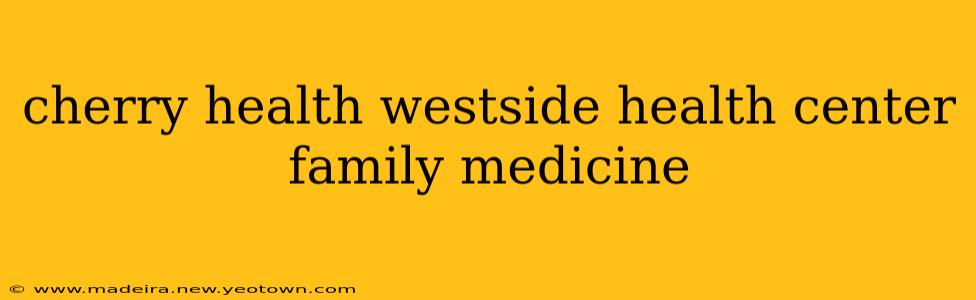 cherry health westside health center family medicine