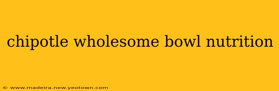 chipotle wholesome bowl nutrition