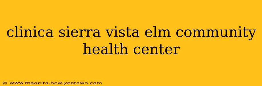 clinica sierra vista elm community health center