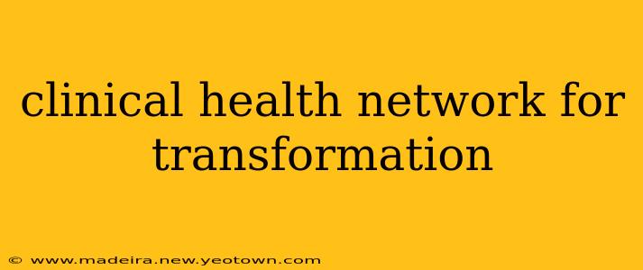 clinical health network for transformation
