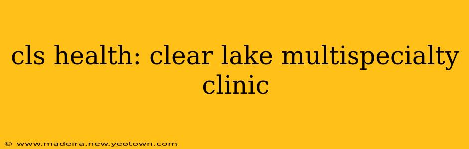 cls health: clear lake multispecialty clinic