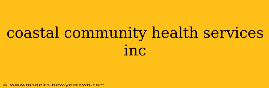 coastal community health services inc