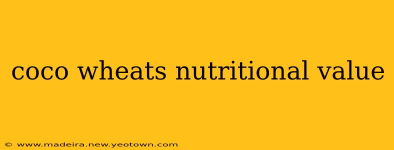 coco wheats nutritional value