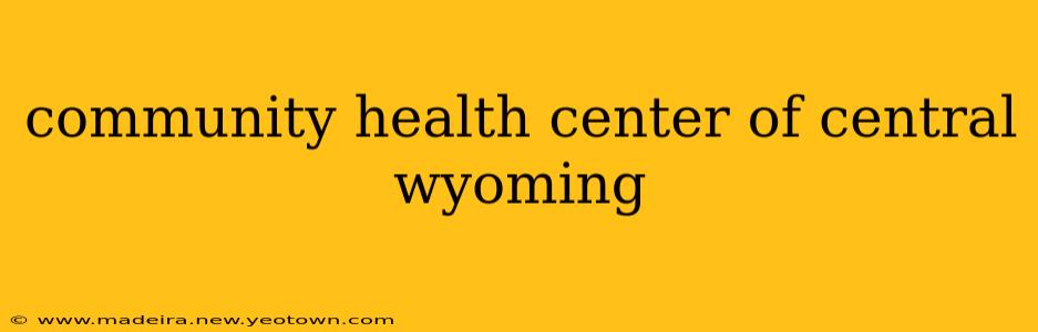 community health center of central wyoming
