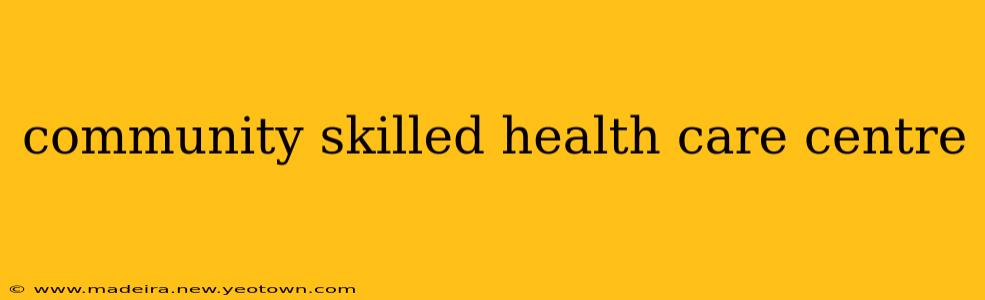 community skilled health care centre