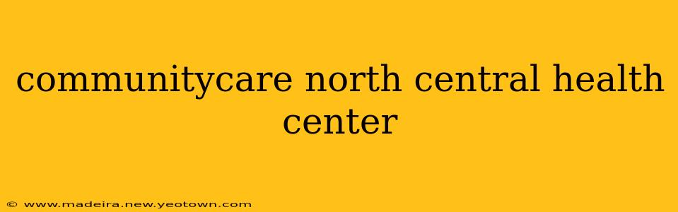communitycare north central health center
