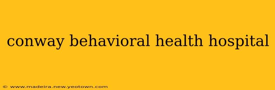 conway behavioral health hospital