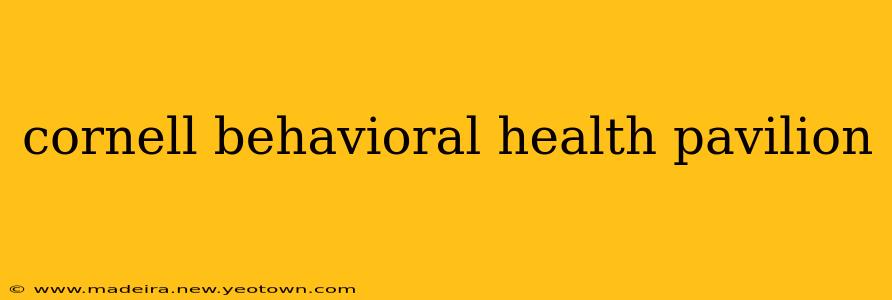 cornell behavioral health pavilion