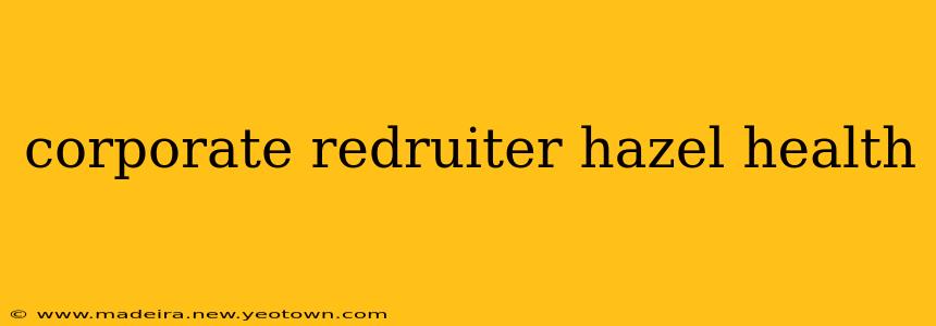 corporate redruiter hazel health