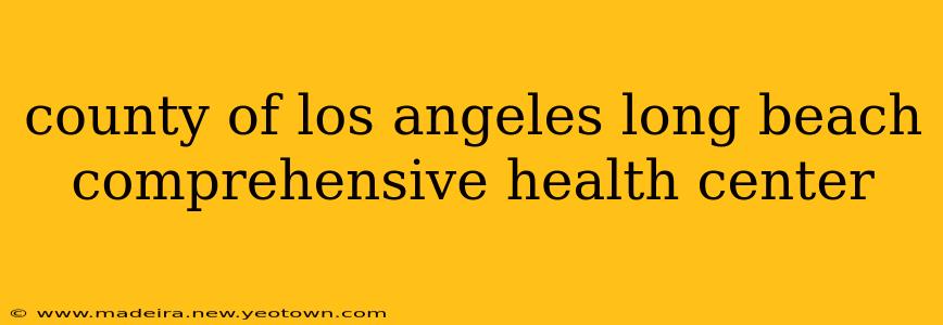 county of los angeles long beach comprehensive health center