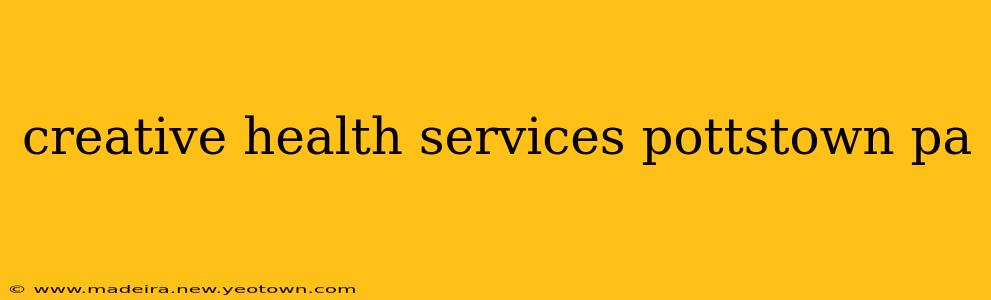 creative health services pottstown pa