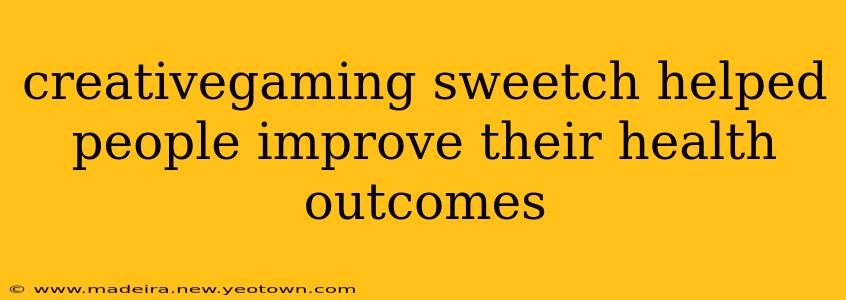 creativegaming sweetch helped people improve their health outcomes