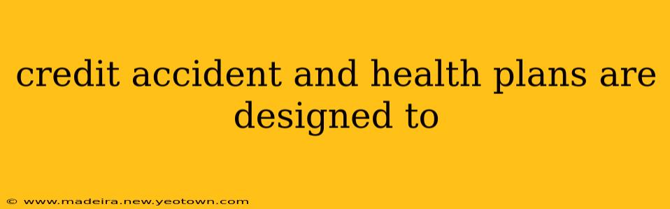 credit accident and health plans are designed to