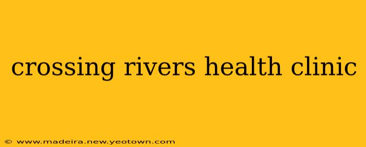 crossing rivers health clinic